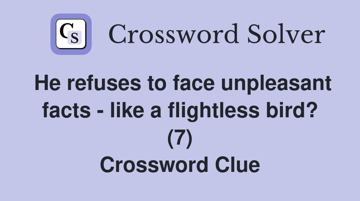 He refuses to face unpleasant facts - like a flightless bird? (7